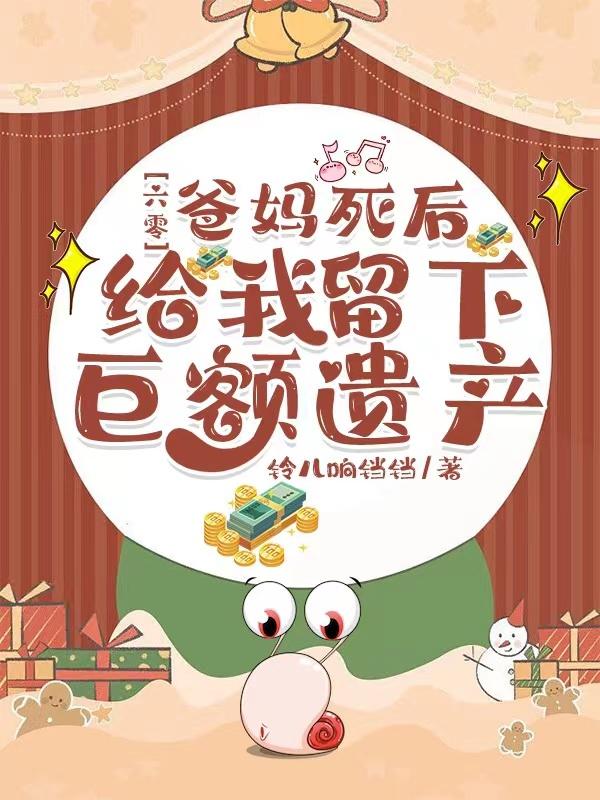 六零爸妈死后给我留下巨额遗产顶点全文